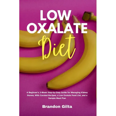 Low Oxalate Diet: A Beginner's 3-Week Step-by-Step Guide for Managing Kidney Stones, With Curated Recipes, a Low Oxalate Food List, and a Sample Meal