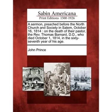 A Sermon, Preached Before the North Church and Society in Salem, October 16, 1814: On the Death of Their Pastor, the Rev. Thomas Barnard, D.D., Who Di