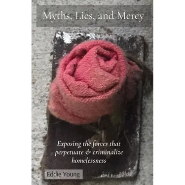 Myths, Lies, and Mercy: Exposing the forces that perpetuate & criminalize homelessness