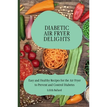 Diabetic Air Fryer Delights: Easy and Healthy Recipes for the Air Fryer to Prevent and Control Diabetes