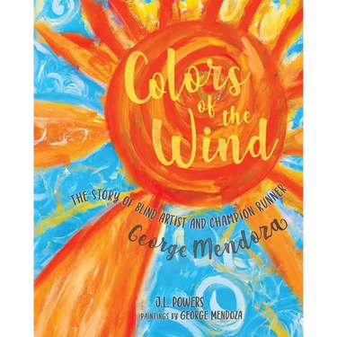 Colors of the Wind: The Story of Blind Artist and Champion Runner George Mendoza