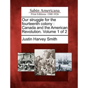 Our struggle for the fourteenth colony: Canada and the American Revolution. Volume 1 of 2