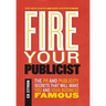Fire Your Publicist: The PR and Publicity Secrets That Will Make You and Your Business Famous