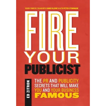 Fire Your Publicist: The PR and Publicity Secrets That Will Make You and Your Business Famous