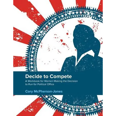 Decide to Compete: A Workbook for Women Making the Decision to Run for Political Office