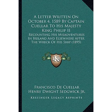 A Letter Written On October 4, 1589 By Captain Cuellar To His Majesty King Philip II: Recounting His Misadventures In Ireland And Elsewhere After The