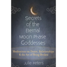 Secrets of the Eternal Moon Phase Goddesses: Meditations on Desire, Relationships and the Art of Being Broken