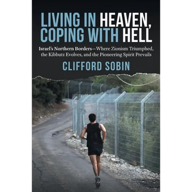 Living in Heaven, Coping with Hell: Israel's Northern Borders-Where Zionism Triumphed, the Kibbutz Evolves, and the Pioneering Spirit Prevails