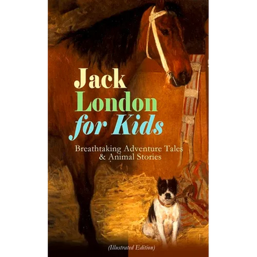 Jack London for Kids - Breathtaking Adventure Tales & Animal Stories (Illustrated Edition): The Call of the Wild, White Fang, Jerry of the Islands, Th