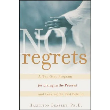 No Regrets: A Ten-Step Program for Living in the Present and Leaving the Past Behind
