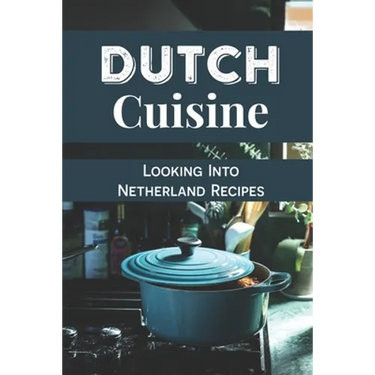 Dutch Cuisine: Looking Into Netherland Recipes: Unique Dutch Dishes
