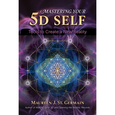 Mastering Your 5d Self: Tools to Create a New Reality