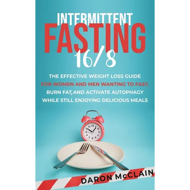 Intermittent Fasting 16/8: The Effective Weight Loss Guide for Women and Men Wanting to Fast, Burn Fat, and Activate Autophagy While Still Enjoying De