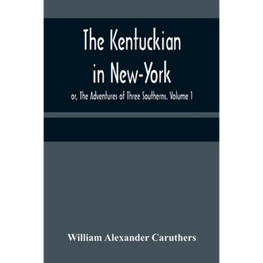 The Kentuckian in New-York; or, The Adventures of Three Southerns. Volume 1