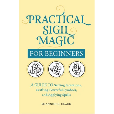 Practical Sigil Magic for Beginners: A Guide to Setting Intentions, Crafting Powerful Symbols, and Applying Spells