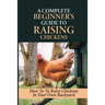 A Complete Beginner's Guide To Raising Chickens: How To To Raise Chickens In Your Own Backyard: How To Level Up Your Game In Chicken Raising
