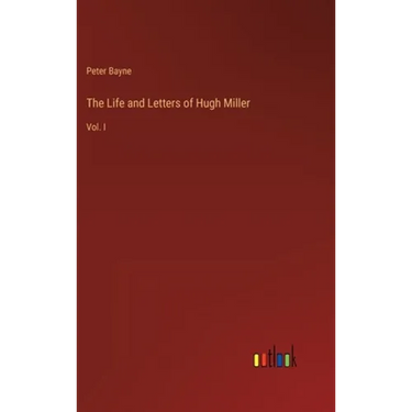 The Life and Letters of Hugh Miller: Vol. I