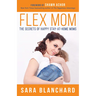 Flex Mom: The Secrets of Happy Stay-At-Home Moms