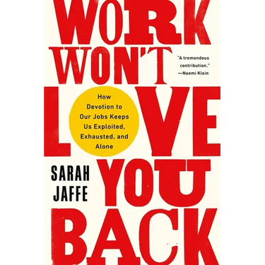 Work Won't Love You Back: How Devotion to Our Jobs Keeps Us Exploited, Exhausted, and Alone