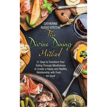 The Divine Dining Method: 21 Days to Transform Your Eating Through Mindfulness to Create a Happy and Healthy Relationship with Food . . . for Go