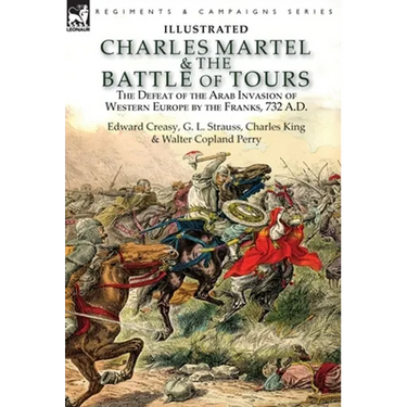 Charles Martel & the Battle of Tours: the Defeat of the Arab Invasion of Western Europe by the Franks, 732 A.D
