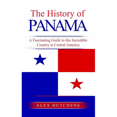 The History of Panama: A Fascinating Guide to this Incredible Country in Central America