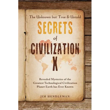 The Unknown but True & Untold Secrets of Civilization X: Revealed Mysteries of the Greatest Technological Civilization Planet Earth has Ever Known