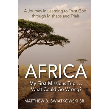 Africa-My First Missions Trip . . . What Could Go Wrong?: A Journey in Learning to Trust God Through Mishaps and Trials
