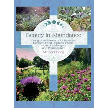 Beauty in Abundance: Designs and Projects for Beautiful, Resilient Food Gardens, Farms, Home Landscapes, and Permaculture
