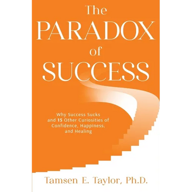 The Paradox of Success: Why Success Sucks and 15 Other Curiosities of Confidence, Happiness, and Healing