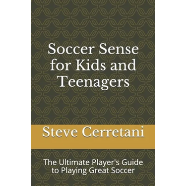 Soccer Sense for Kids and Teenagers: The Ultimate Player's Guide to Playing Great Soccer
