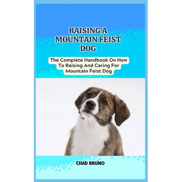 Mountain Feist Dog: The Complete Handbook On How To Raising And Caring For Mountain Feist Dog