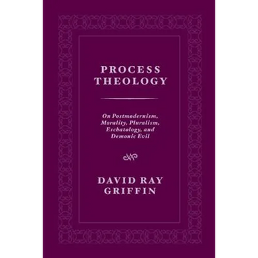 Process Theology: On Postmodernism, Morality, Pluralism, Eschatology, and Demonic Evil