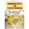 Handmade Pasta And Starter Sourdough: 2 Books In 1: 77 Recipes (x2) To Make At Home Starter Sourdough And Italian Pasta