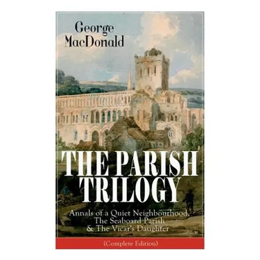 The Parish Trilogy: Annals of a Quiet Neighbourhood, The Seaboard Parish & The Vicar's Daughter (Complete Edition)
