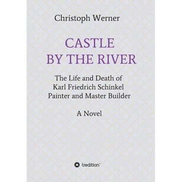 Castle by the River: The Life and Death of Karl Friedrich Schinkel, Painter and Master Builder