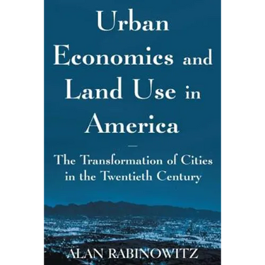Urban Economics and Land Use in America: The Transformation of Cities in the Twentieth Century: The Transformation of Cities in the Twentieth Century