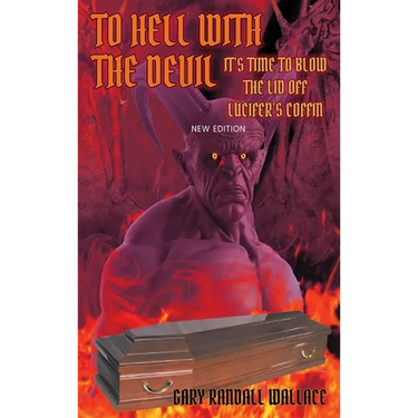 To Hell with the Devil: It's Time to Blow the Lid off Lucifer's COFFIN (New Edition)