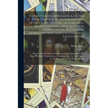 Tetractys Anti-astrologica, or, the Four Chapters in the Explanation of the Grand Mystery of Godliness, Which Contain a Brief but Solid Confutation of