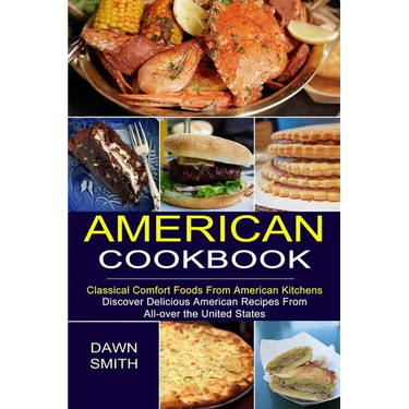 American Cookbook: Discover Delicious American Recipes From All-over the United States (Classical Comfort Foods From American Kitchens)