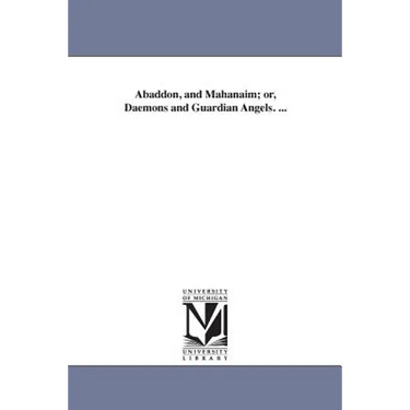 Abaddon, and Mahanaim; or, Daemons and Guardian Angels. ...