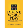 Divine Work Play: 52 Weeks of Practicing the Presence