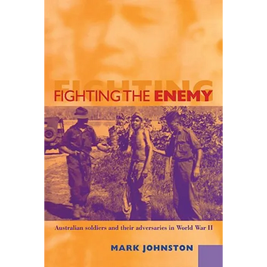 Fighting the Enemy: Australian Soldiers and Their Adversaries in World War II