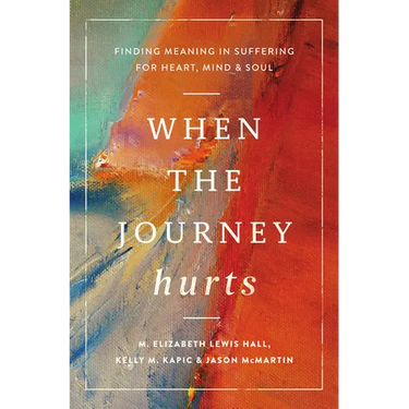 When the Journey Hurts: Finding Meaning in Suffering for Heart, Mind, and Soul