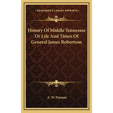 History Of Middle Tennessee Or Life And Times Of General James Robertson