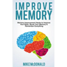 Improve Memory: Memory Improvement Hacks to Improve Your Brain, Boost Your Memory & Remember Everything Effortlessly