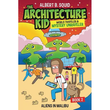 Albert B. Squid The Architecture Kid, World Traveler & Mystery Unraveler: Aliens In Malibu Book 2: Aliens In Malibu