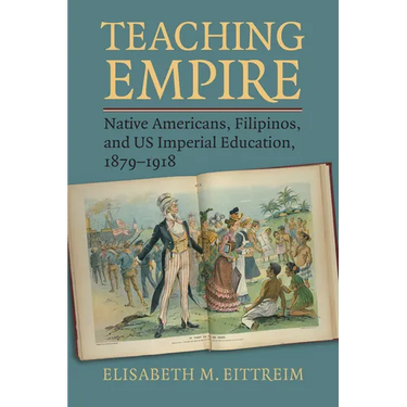 Teaching Empire: Native Americans, Filipinos, and Us Imperial Education, 1879-1918