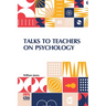 Talks To Teachers On Psychology: And To Students On Some Of Life s Ideals