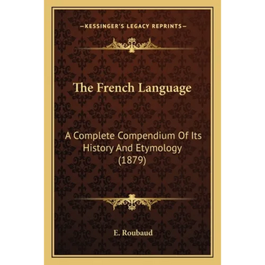 The French Language: A Complete Compendium Of Its History And Etymology (1879)
